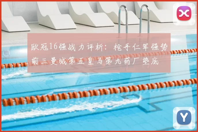 欧冠16强战力评析：枪手仁军强势前三曼城第五皇马第九药厂垫底
