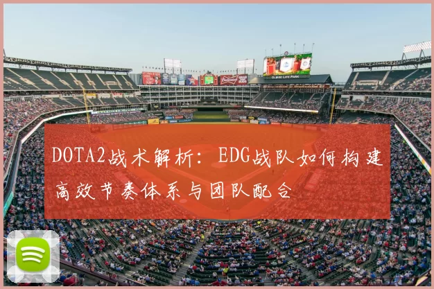 DOTA2战术解析:EDG战队如何构建高效节奏体系与团队配合