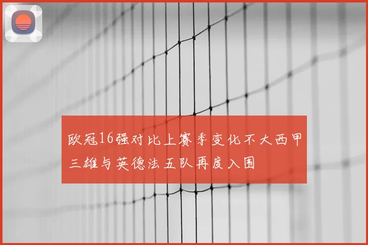 欧冠16强对比上赛季变化不大西甲三雄与英德法五队再度入围