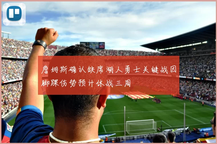 詹姆斯确认缺席湖人勇士关键战因脚踝伤势预计休战三周