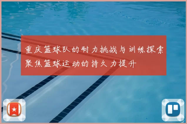 重庆篮球队的耐力挑战与训练探索聚焦篮球运动的持久力提升