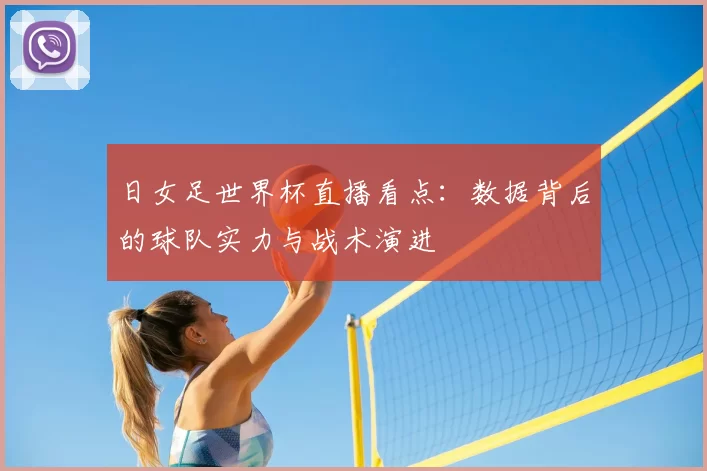 日女足世界杯直播看点：数据背后的球队实力与战术演进