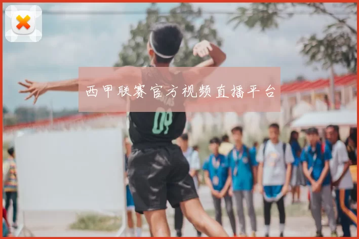 西甲联赛官方视频直播平台