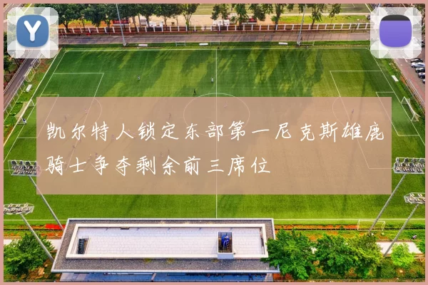 凯尔特人锁定东部第一尼克斯雄鹿骑士争夺剩余前三席位