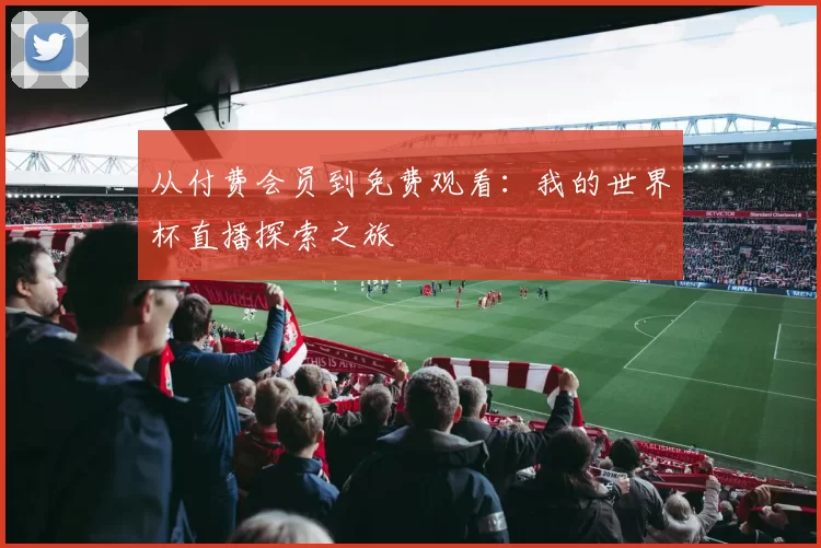 从付费会员到免费观看:我的世界杯直播探索之旅