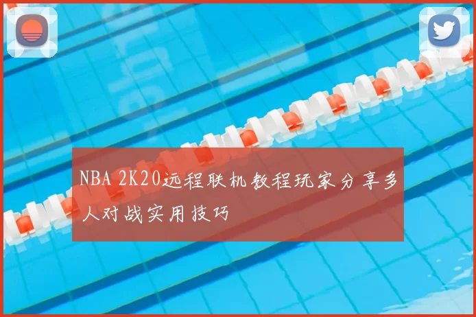 NBA 2K20远程联机教程玩家分享多人对战实用技巧