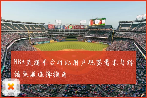 NBA直播平台对比用户观赛需求与转播渠道选择指南