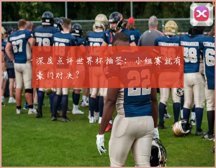 深度点评世界杯抽签：小组赛就有豪门对决？