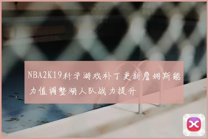 NBA2K19科学游戏补丁更新詹姆斯能力值调整湖人队战力提升