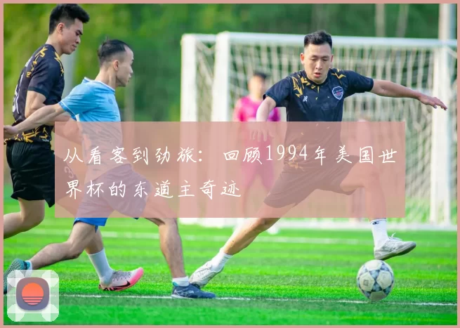 从看客到劲旅：回顾1994年美国世界杯的东道主奇迹