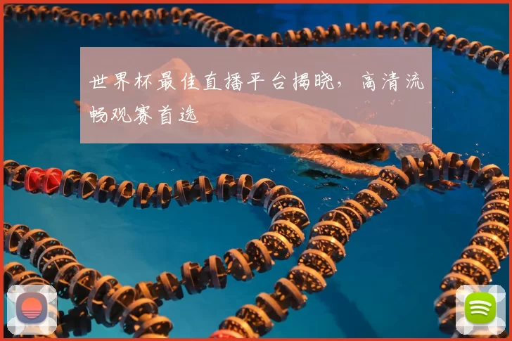 世界杯最佳直播平台揭晓,高清流畅观赛首选
