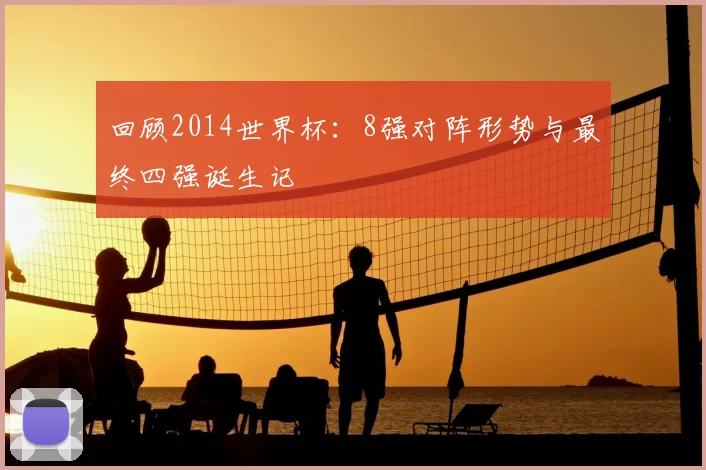 回顾2014世界杯:8强对阵形势与最终四强诞生记