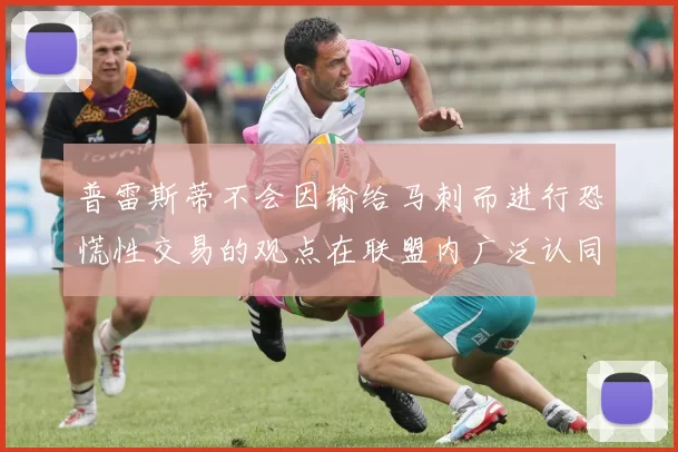 普雷斯蒂不会因输给马刺而进行恐慌性交易的观点在联盟内广泛认同