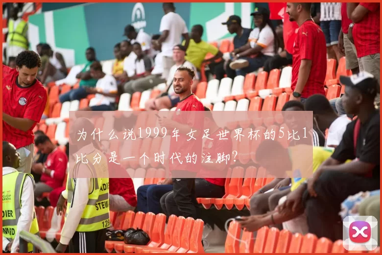 为什么说1999年女足世界杯的5比1比分是一个时代的注脚?