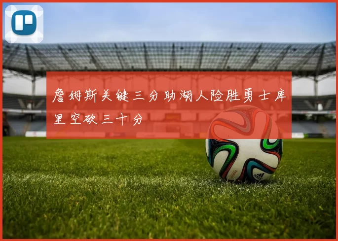 詹姆斯关键三分助湖人险胜勇士库里空砍三十分