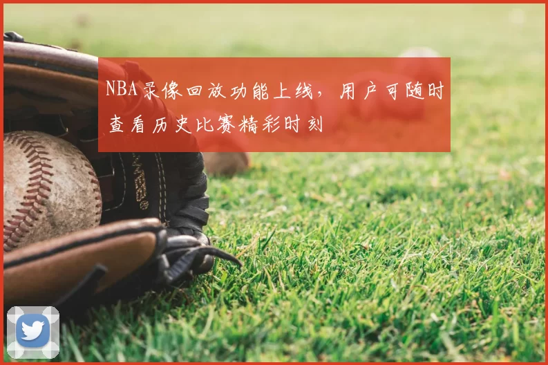 NBA录像回放功能上线，用户可随时查看历史比赛精彩时刻