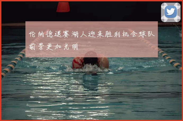 伦纳德退赛湖人迎来胜利机会球队前景更加光明