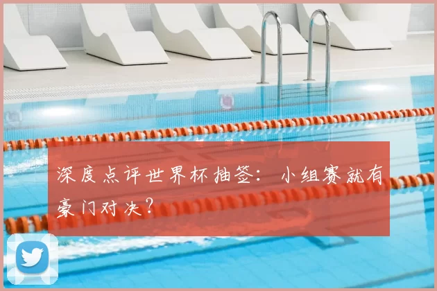 深度点评世界杯抽签：小组赛就有豪门对决？