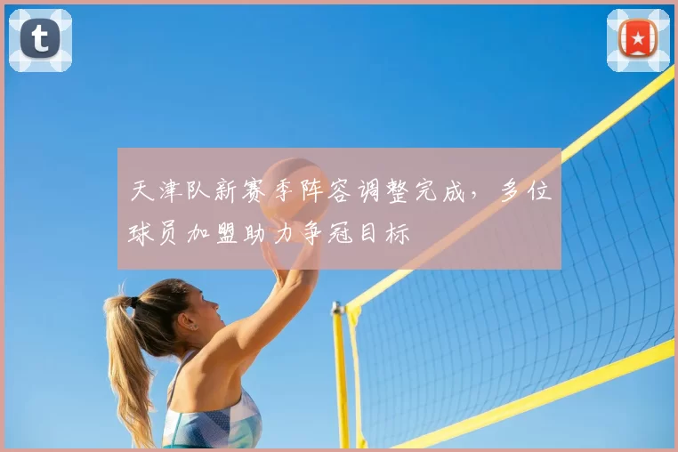 天津队新赛季阵容调整完成，多位球员加盟助力争冠目标