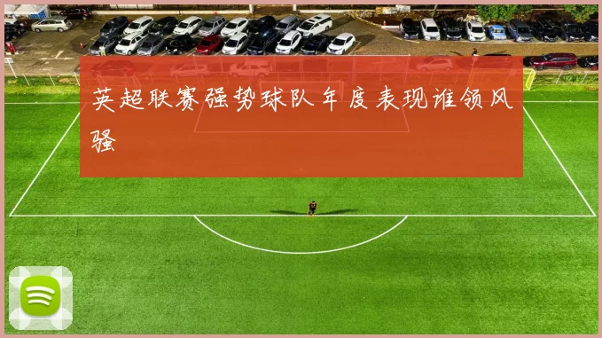 英超联赛强势球队年度表现谁领风骚
