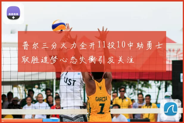普尔三分火力全开11投10中助勇士取胜追梦心态失衡引发关注