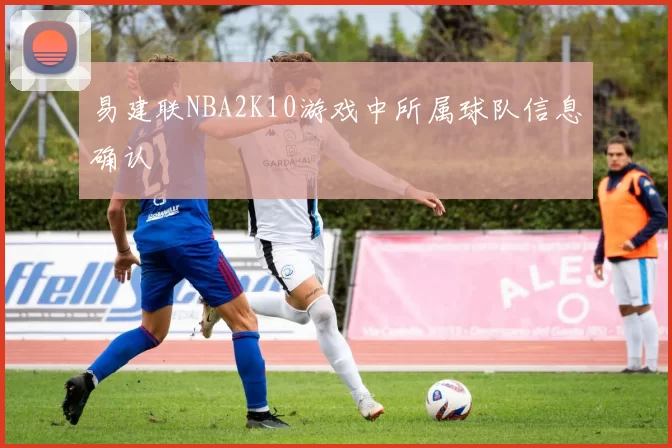 易建联NBA2K10游戏中所属球队信息确认