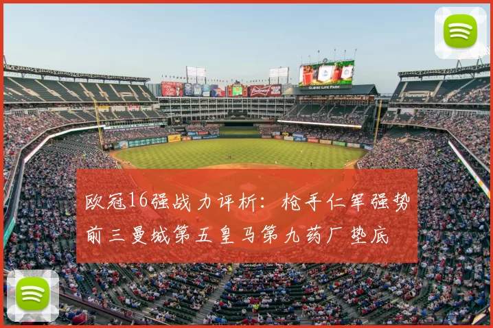 欧冠16强战力评析:枪手仁军强势前三曼城第五皇马第九药厂垫底