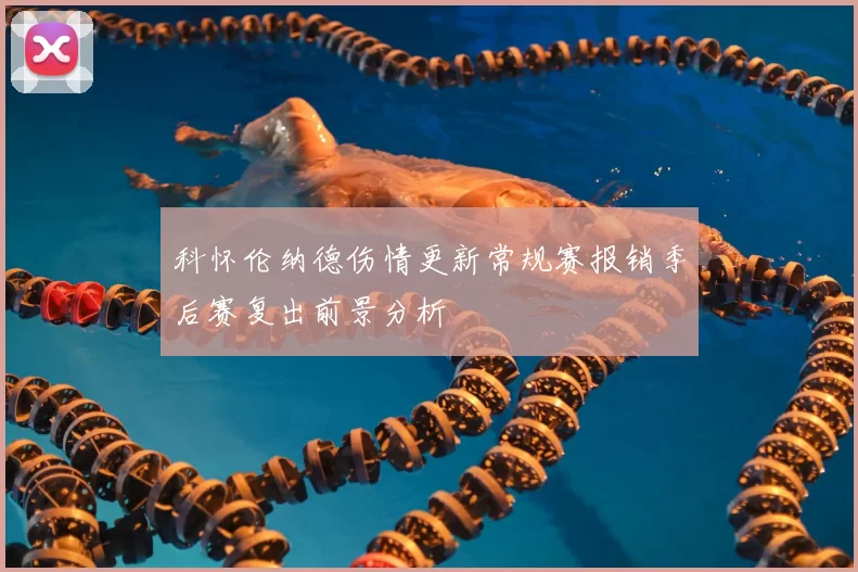 科怀伦纳德伤情更新常规赛报销季后赛复出前景分析