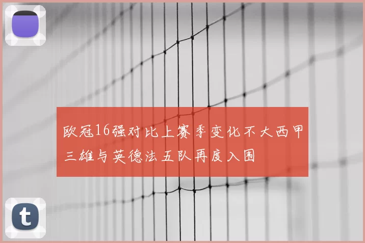 欧冠16强对比上赛季变化不大西甲三雄与英德法五队再度入围