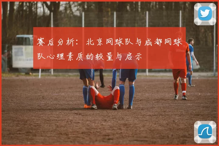 赛后分析：北京网球队与成都网球队心理素质的较量与启示