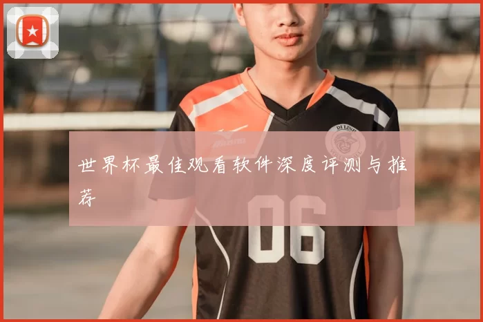 世界杯最佳观看软件深度评测与推荐