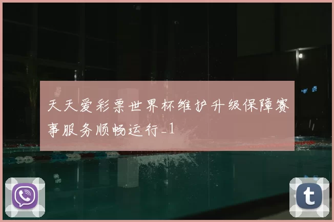 天天爱彩票世界杯维护升级保障赛事服务顺畅运行_1
