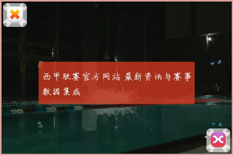 西甲联赛官方网站 最新资讯与赛事数据集成
