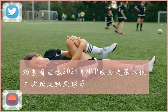 约基奇当选2024年MVP成历史第八位三次获此殊荣球员