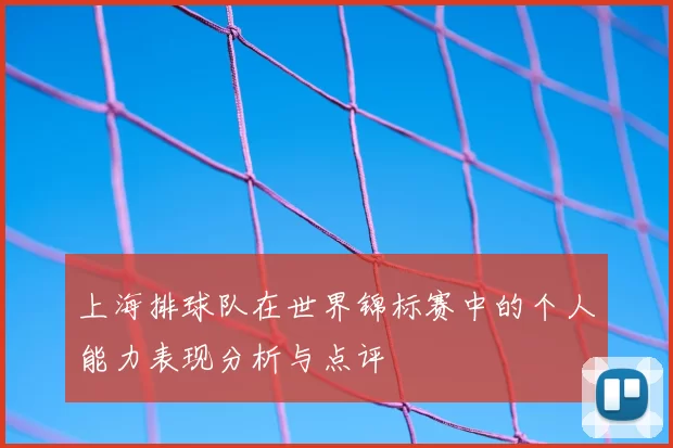 上海排球队在世界锦标赛中的个人能力表现分析与点评