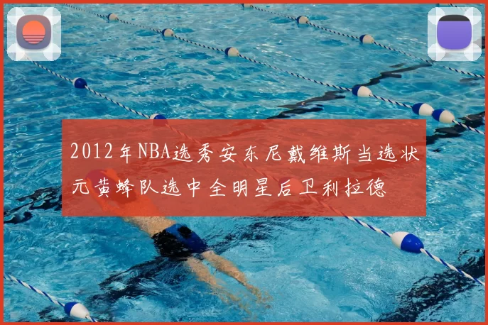 2012年NBA选秀安东尼戴维斯当选状元黄蜂队选中全明星后卫利拉德