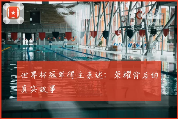 世界杯冠军得主亲述:荣耀背后的真实故事