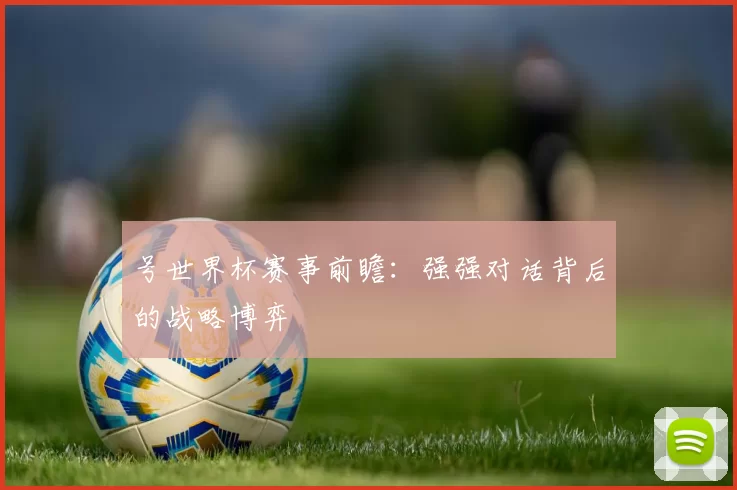 号世界杯赛事前瞻：强强对话背后的战略博弈