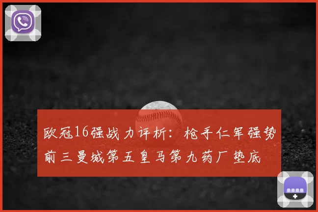 欧冠16强战力评析:枪手仁军强势前三曼城第五皇马第九药厂垫底