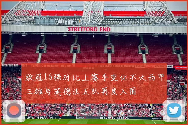 欧冠16强对比上赛季变化不大西甲三雄与英德法五队再度入围