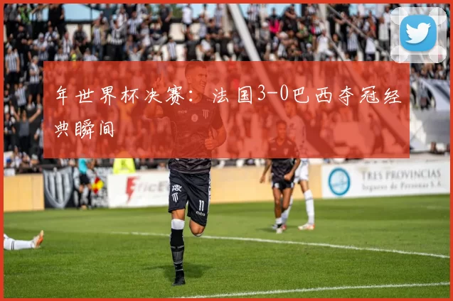 年世界杯决赛:法国3-0巴西夺冠经典瞬间