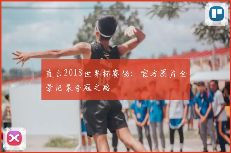 直击2018世界杯赛场：官方图片全景记录夺冠之路