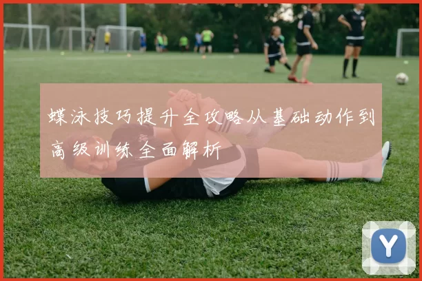 蝶泳技巧提升全攻略从基础动作到高级训练全面解析