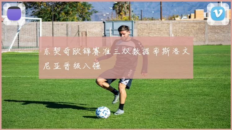 东契奇欧锦赛准三双数据率斯洛文尼亚晋级八强