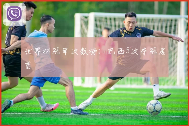 世界杯冠军次数榜:巴西5次夺冠居首