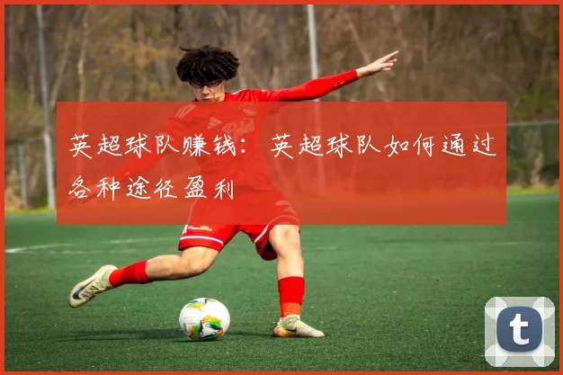 英超球队赚钱：英超球队如何通过各种途径盈利