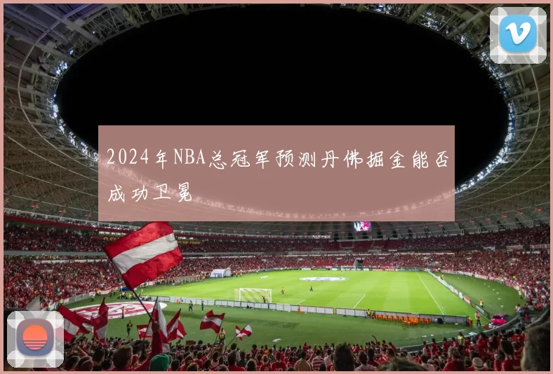 2024年NBA总冠军预测丹佛掘金能否成功卫冕