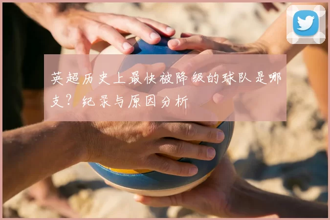 英超历史上最快被降级的球队是哪支？纪录与原因分析