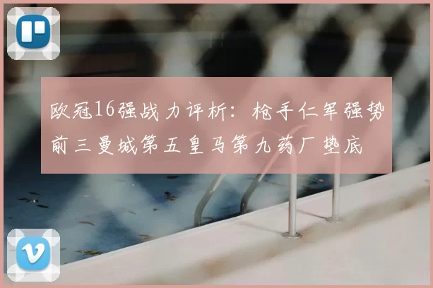 欧冠16强战力评析：枪手仁军强势前三曼城第五皇马第九药厂垫底