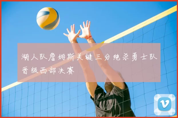 湖人队詹姆斯关键三分绝杀勇士队晋级西部决赛